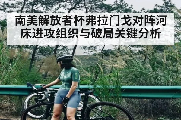 南美解放者杯弗拉门戈对阵河床进攻组织与破局关键分析 | sports