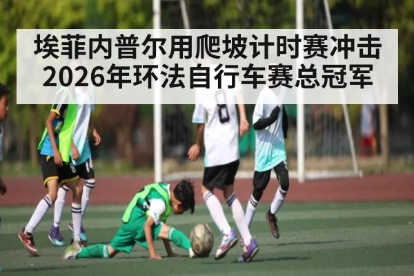 埃菲内普尔用爬坡计时赛冲击2026年环法自行车赛总冠军 | sports